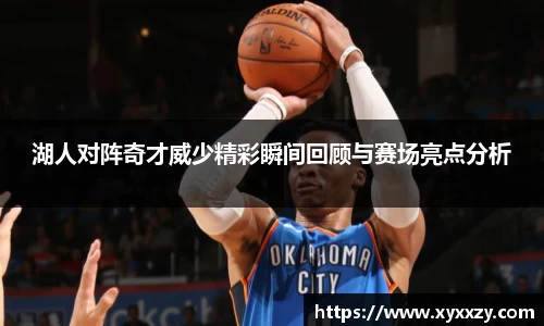 湖人对阵奇才威少精彩瞬间回顾与赛场亮点分析