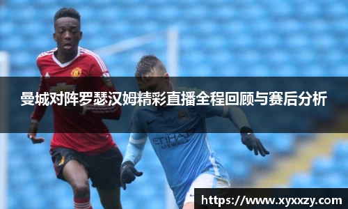 曼城对阵罗瑟汉姆精彩直播全程回顾与赛后分析
