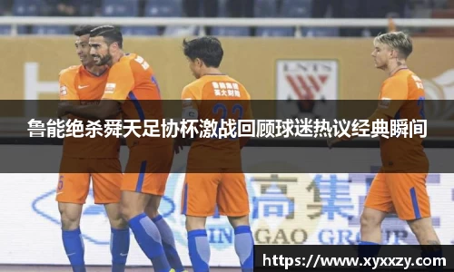 鲁能绝杀舜天足协杯激战回顾球迷热议经典瞬间