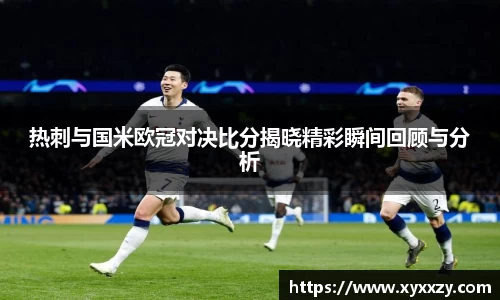 热刺与国米欧冠对决比分揭晓精彩瞬间回顾与分析